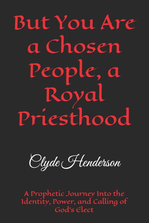 But You Are a Chosen People, a Royal Priesthood: A Prophetic Journey Into the Identity, Power, and Calling of God's Elect