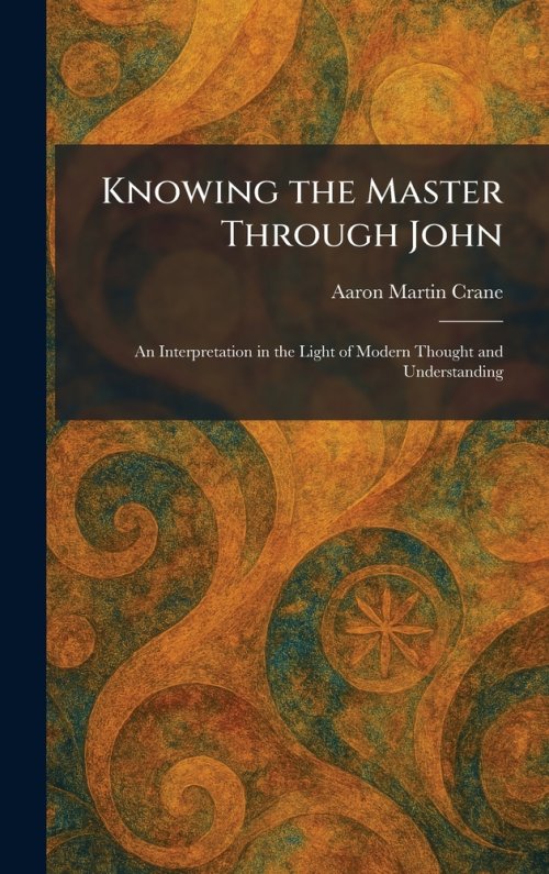 Knowing the Master Through John: An Interpretation in the Light of Modern Thought and Understanding