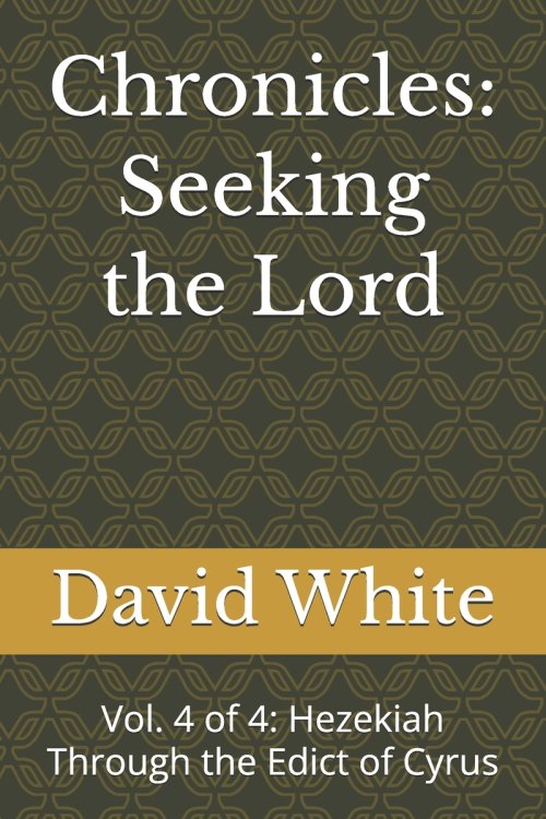 Chronicles: Seeking the Lord: Vol. 4 of 4: Hezekiah Through the Edict of Cyrus