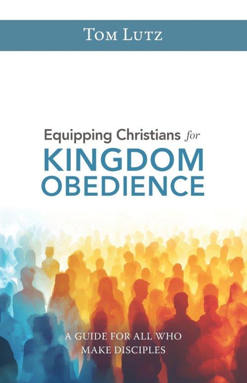 Equipping Christians for Kingdom Obedience : A Guide for All Who Make Disciples
