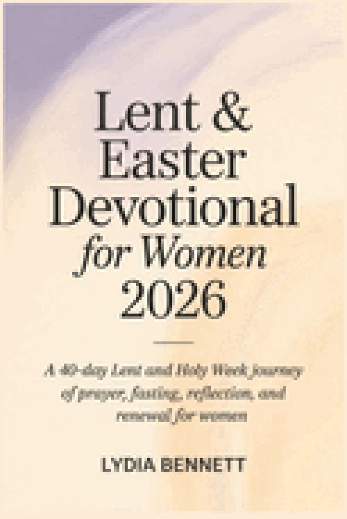 Lent and Easter Devotional for Women 2026: A 40-Day Lent and Holy Week Journey of Prayer, Fasting, Reflection, and Renewal for Women
