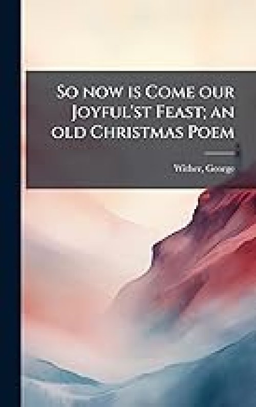 So now is Come our Joyful'st Feast; an old Christmas Poem