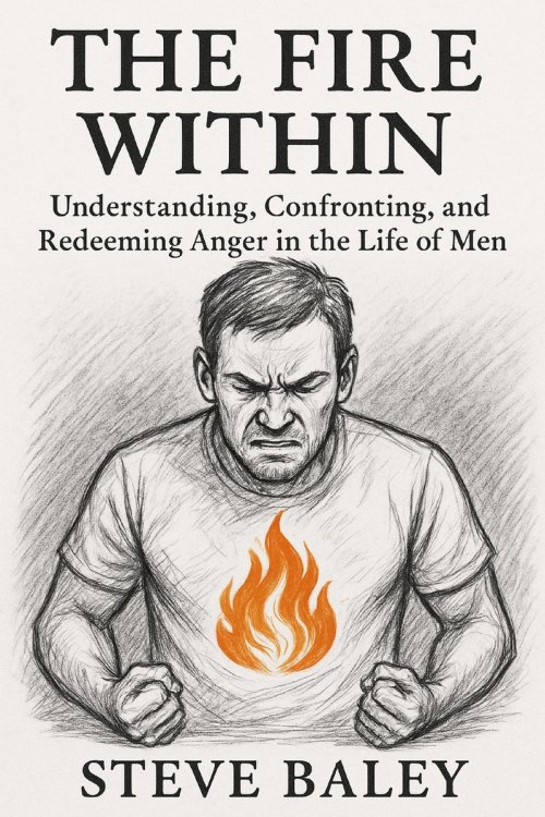 THE FIRE WITHIN: Understanding, Confronting, and Redeeming Anger in the Life of Men