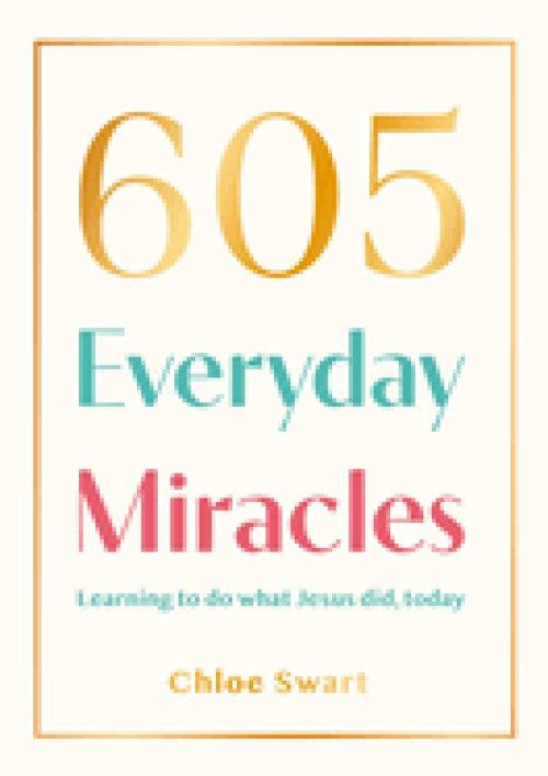 605 Everyday Miracles: Learning to Do What Jesus Did, Today