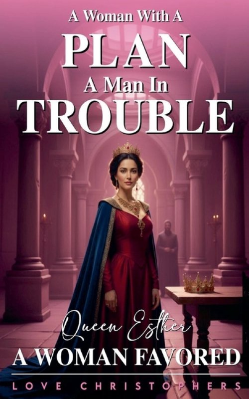 A Woman with a Plan, A Man in Trouble: Queen Esther, A Woman Favored