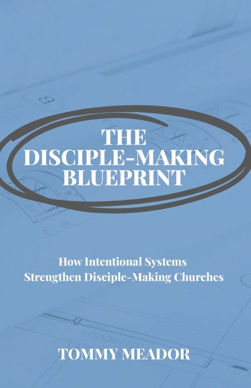 The Disciple-Making Blueprint: How Intentional Systems Strengthen Disciple-Making Churches