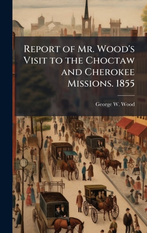 Report of Mr. Wood's Visit to the Choctaw and Cherokee Missions. 1855