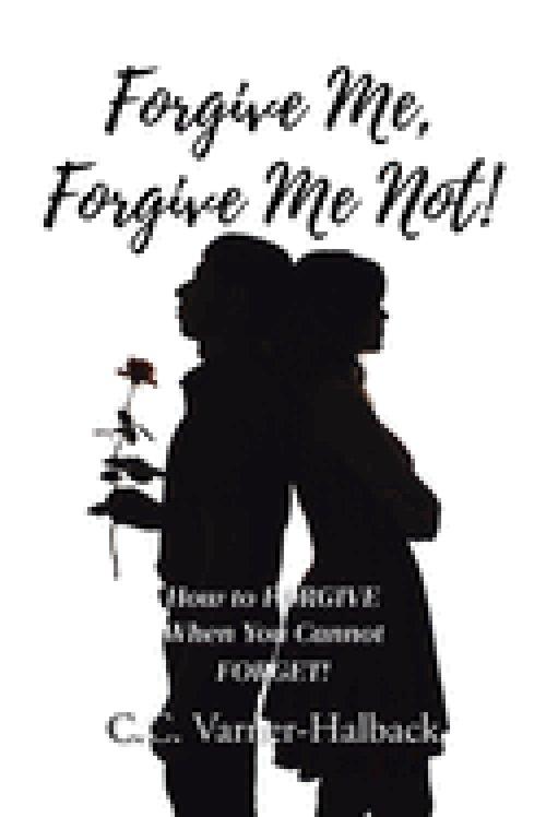 Forgive Me, Forgive Me Not!: How to FORGIVE When You Cannot FORGET!