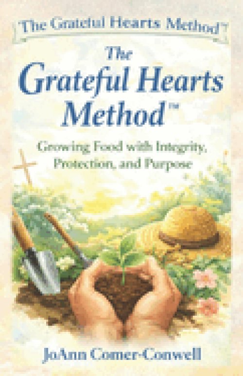 The Grateful Hearts Method: A Faith-Rooted System for Growing Real Food with Integrity, Protection, and Abundance