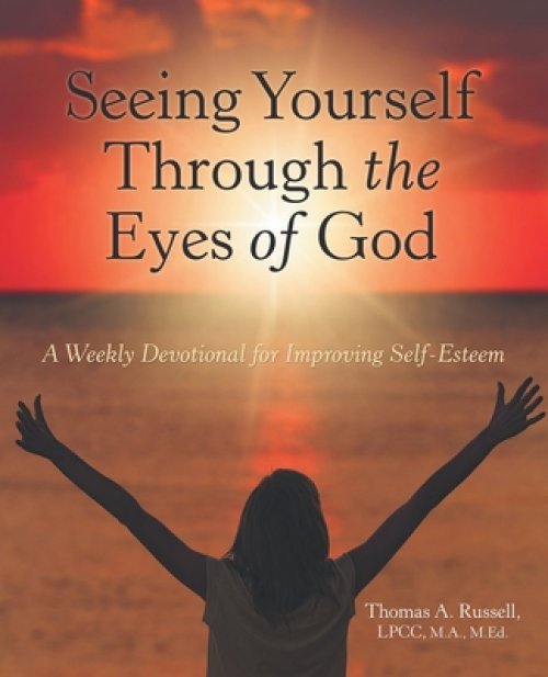 Seeing Yourself Through the Eyes of God: A Weekly Devotional for Improving Self-Esteem