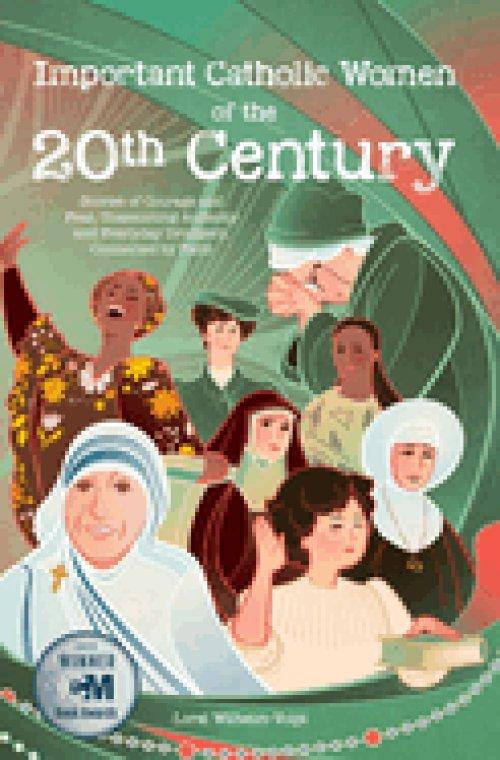 Important Catholic Women of the 20th Century: Stories of Courage and Fear, Unassuming Audacity and Everyday Drudgery, Connected by Faith