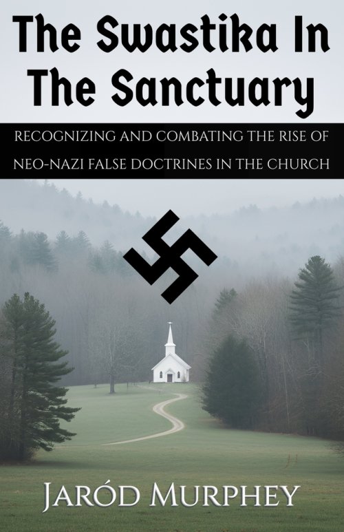 The Swastika in the Sanctuary: Recognizing and Combating the Rise of Neo-Nazi False Doctrines in the Church