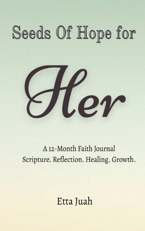 Seeds of Hope for Her: A 12-Month Faith Journal Scripture. Reflection. Healing. Growth.