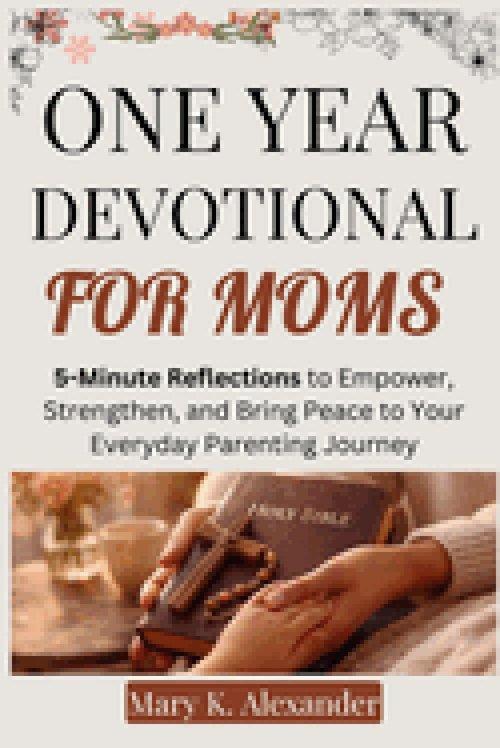 ONE YEAR DEVOTIONAL FOR MOMS : 5-Minute Reflections to Empower, Strengthen, and Bring Peace to Your Everyday Parenting Journey