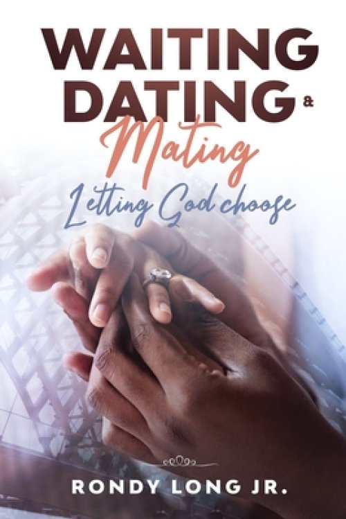 Waiting, Dating, & Mating : Letting God Choose
