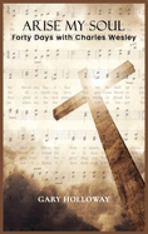 Arise my Soul: Forty Days with Charles Wesley