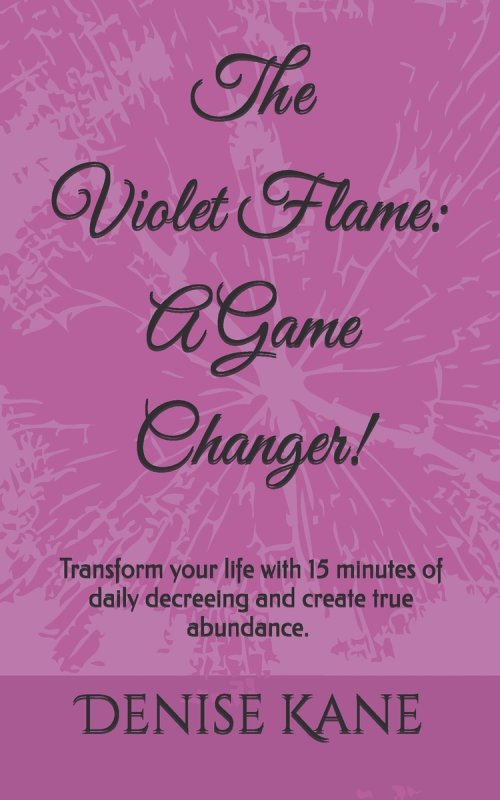 The Violet Flame: A Game Changer!: Transform your life with 15 minutes of daily decreeing & create true abundance.