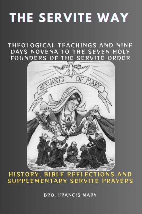 THE SERVITE WAY: Theological Teachings And Nine Days Novena To The Seven Holy Founders Of The Servite Order