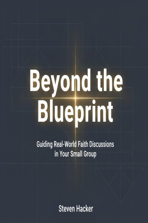 Beyond the Blueprint: Guiding Real-World Faith Discussions in Your Small Group