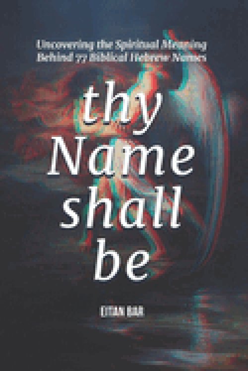 Thy Name Shall Be: Uncovering the Spiritual Meaning Behind 77 Biblical Hebrew Names