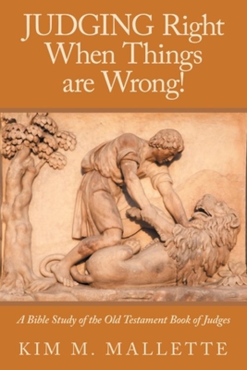 JUDGING Right When Things are Wrong!: A Bible Study of the Old Testament Book of Judges