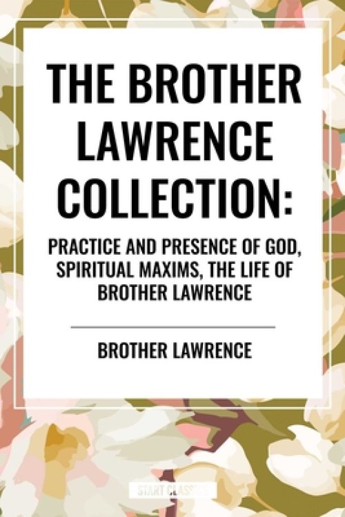 The Brother Lawrence Collection: Practice and Presence of God, Spiritual Maxims, the Life of Brother Lawrence
