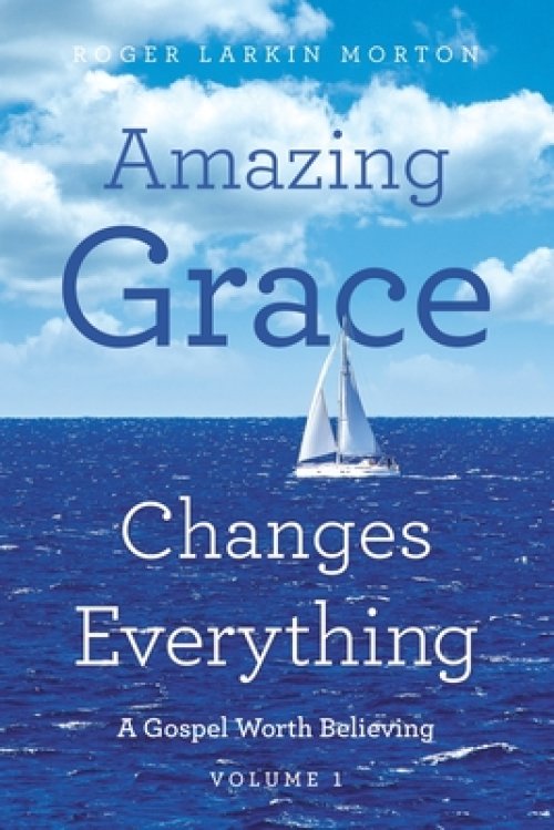Amazing Grace Changes Everything: A Gospel Worth Believing Volume 1
