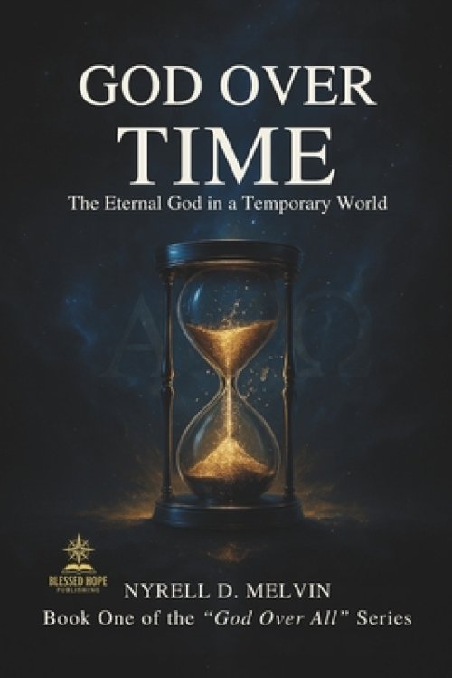 "GOD OVER TIME": Understanding How God Relates to Time, Timing, and Eternity