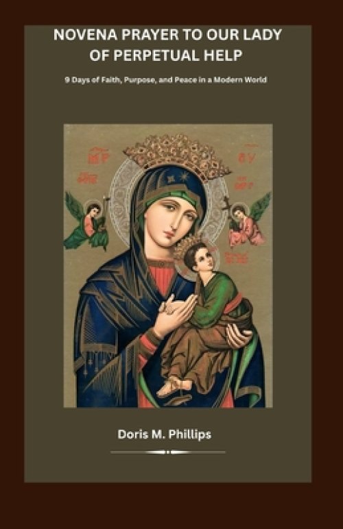 Novena Prayer to Our Lady of Perpetual Help: 9 Days of Faith, Purpose, and Peace in a Modern World