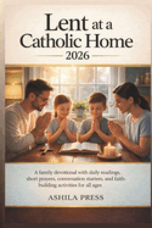LENT AT A CATHOLIC HOME 2026:  A Family Devotional with Daily Readings, Short Prayers, Conversation Starters, and Faith-Building Activities for All Ag