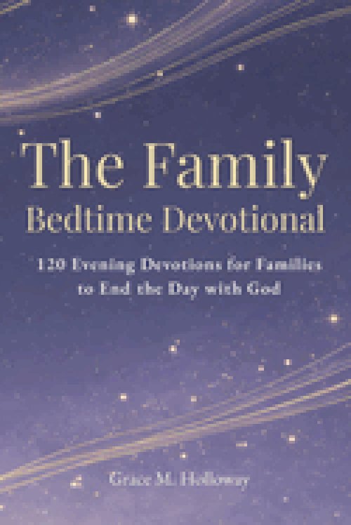The Family  Bedtime Devotional: 120 Evening Devotions for Families to Pray Together, Grow in Faith, Build Stronger Connections, and End the Day with G
