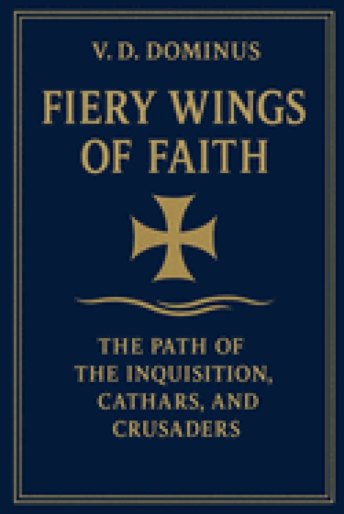Fiery Wings of Faith The Path of the Inquisition, Cathars, and Crusaders