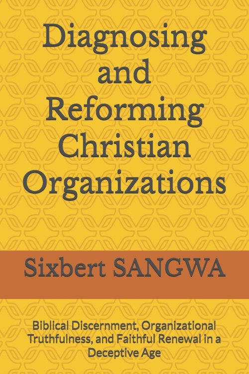 Diagnosing and Reforming Christian Organizations: Biblical Discernment, Organizational Truthfulness, and Faithful Renewal in a Deceptive Age