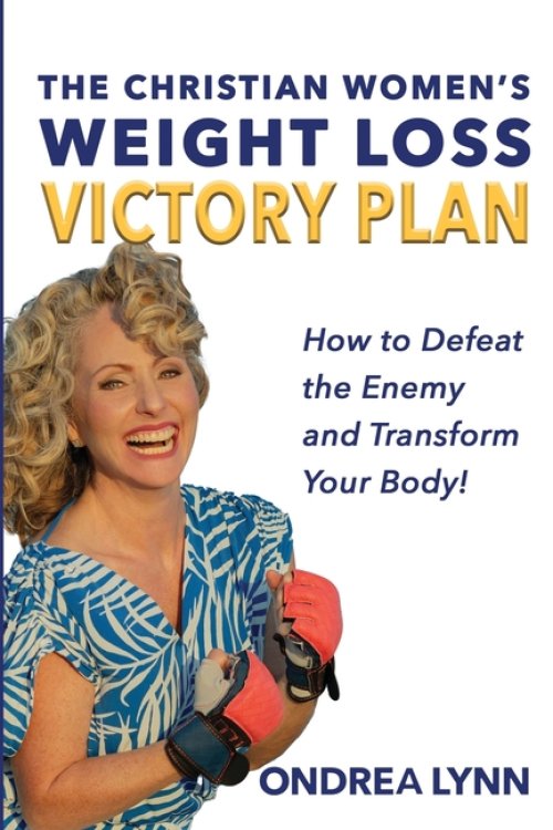 The Christian Women's Weight Loss Victory Plan: How To Defeat The Enemy And Transform Your Body