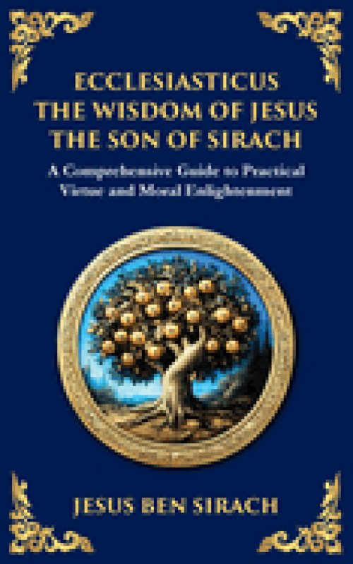Ecclesiasticus (The Wisdom of Jesus the Son of Sirach): Timeless Teachings on Virtue, Wisdom, and Faith