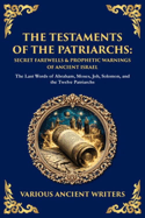 The Testaments of the Patriarchs: The Last Words of Abraham, Moses, Job, Solomon, and the Twelve Patriarchs