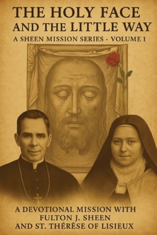 THE HOLY FACE AND THE LITTLE WAY: A Devotional Mission with Fulton J. Sheen and St. Thérèse of Lisieux