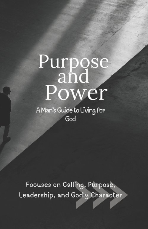 Purpose and Power: A Man's Guide to Living for God: Focuses on Calling, Purpose, Leadership, and Godly Character