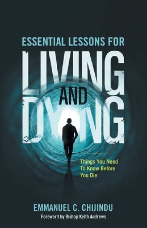 Essential Lessons For Living and Dying: Things You Need To Know Before You Die