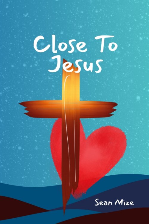 Close to Jesus: Build a Deep Relationship With Jesus and the Holy Spirit