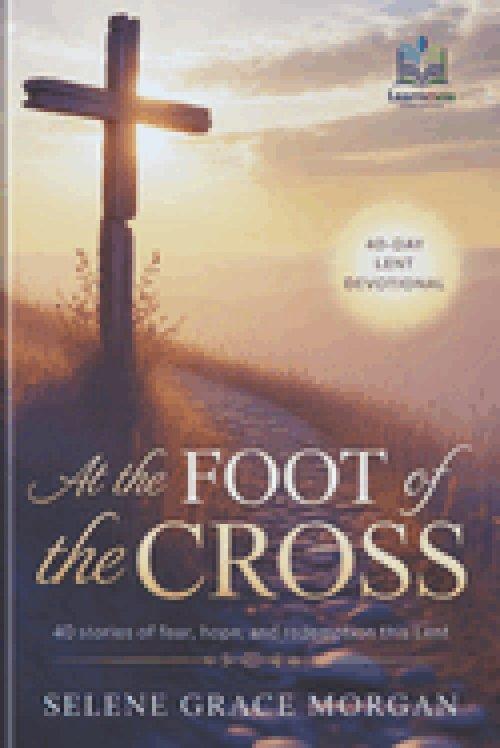 AT THE FOOT OF THE CROSS: 40 Stories of Fear, Hope, and Redemption This Lent