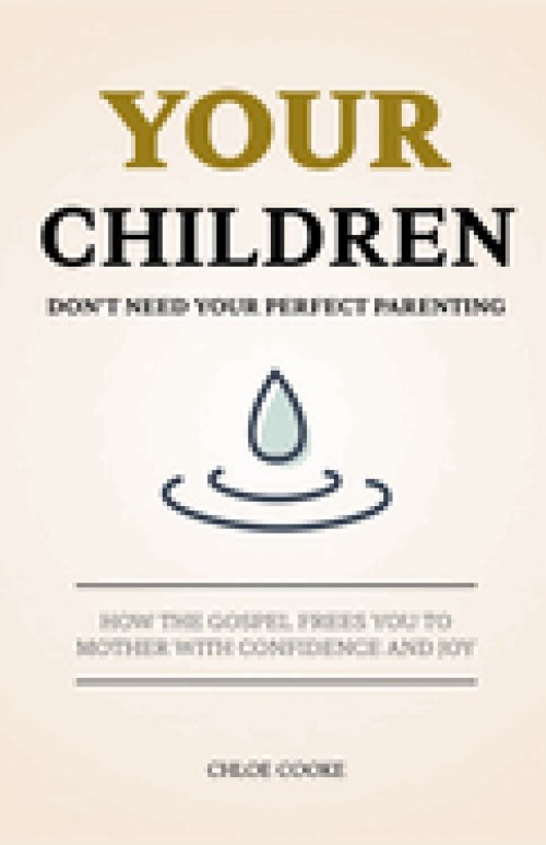 Your Children Don't Need Your Perfect Parenting: How the Gospel Frees You to Mother with Confidence and Joy