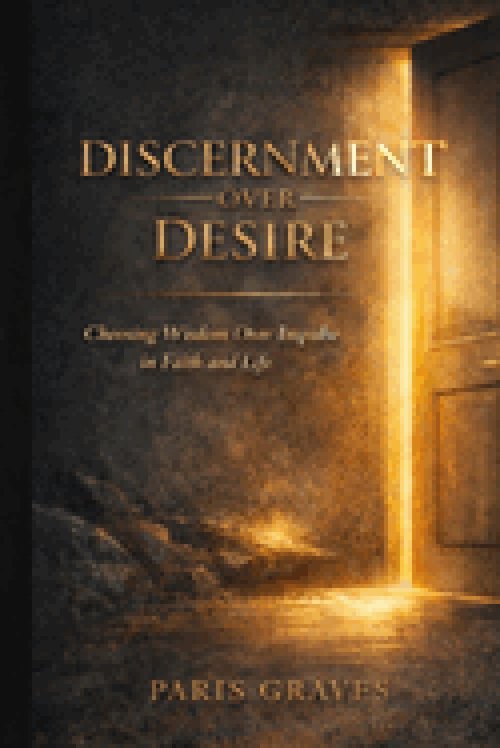 Discernment Over Desire : Choosing Wisdom Over Impulse in Faith and Life