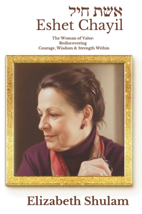 Eshet Chayil:  The Woman of Valor: Rediscovering the Courage, Wisdom, & Strength Within