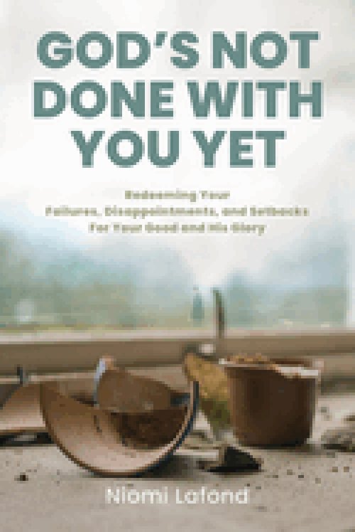 God's Not Done With You Yet: Redeeming Your Failures, Disappointments, and Setbacks For Your Good and His Glory