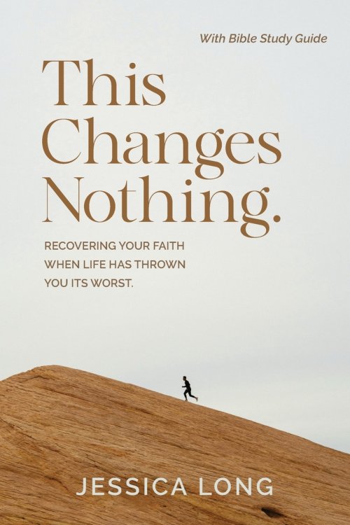 This Changes Nothing: Recovering Your Faith When Life Has Thrown You Its Worst