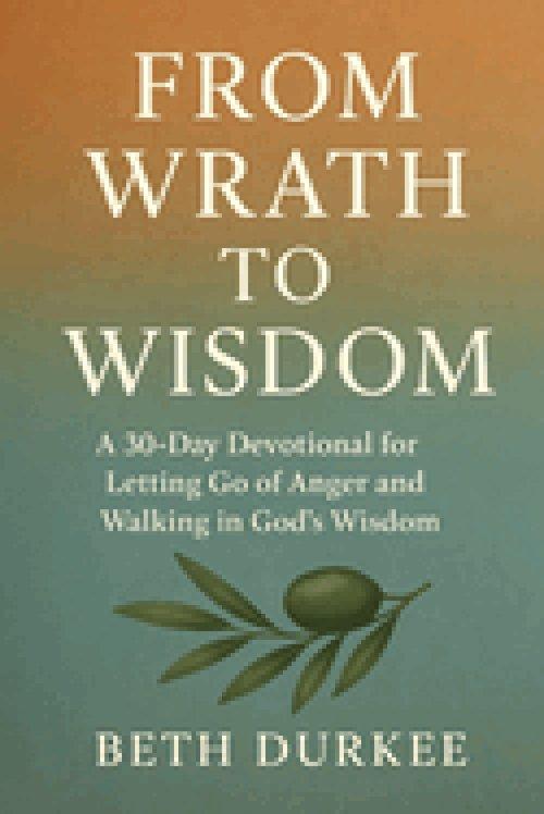 From Wrath to Wisdom: A 30-Day Devotional for Letting Go of Anger and Walking in God's Wisdom