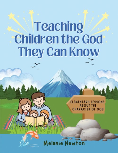 Teaching Children the God They Can Know: Elementary Lessons about the Character of God