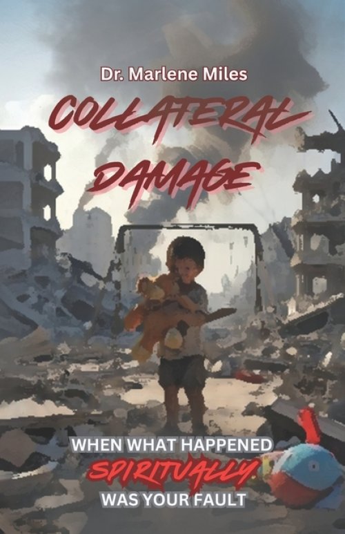 COLLATERAL DAMAGE: WHEN WHAT HAPPENED SPIRITUALLY WAS YOUR FAULT