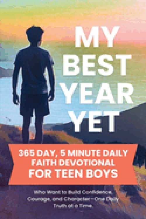 My Best Year Yet - 365 Day, 5 Minute Daily Faith Devotional for Teen Boys Who Want to Build Confidence, Courage, and Character-One Daily Truth at a Ti